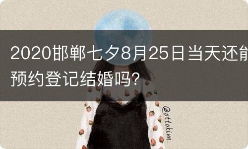 2020邯郸七夕8月25日当天还能预约登记结婚吗？