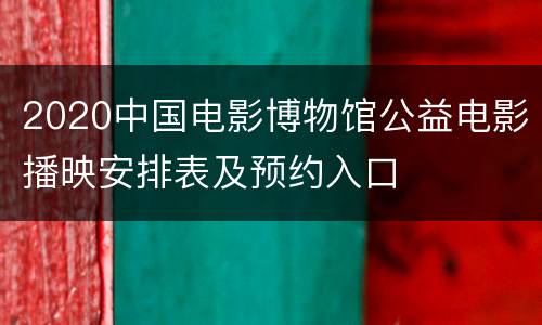 2020中国电影博物馆公益电影播映安排表及预约入口
