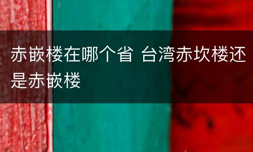 赤嵌楼在哪个省 台湾赤坎楼还是赤嵌楼