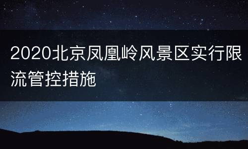 2020北京凤凰岭风景区实行限流管控措施