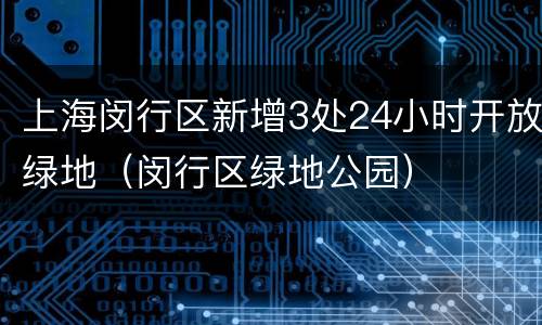 上海闵行区新增3处24小时开放绿地（闵行区绿地公园）