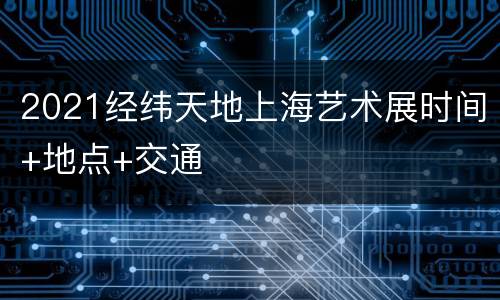 2021经纬天地上海艺术展时间+地点+交通