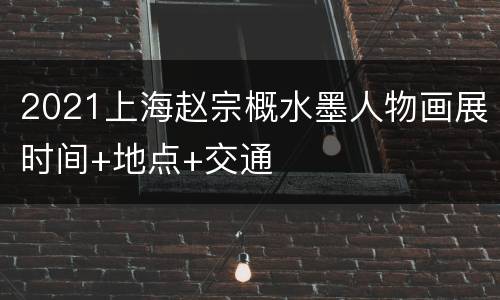 2021上海赵宗概水墨人物画展时间+地点+交通
