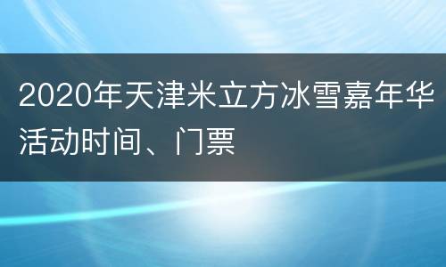 2020年天津米立方冰雪嘉年华活动时间、门票