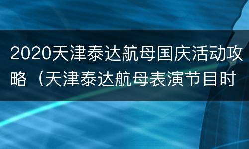 2020天津泰达航母国庆活动攻略（天津泰达航母表演节目时间）