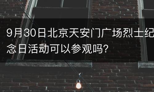 9月30日北京天安门广场烈士纪念日活动可以参观吗？