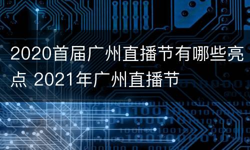 2020首届广州直播节有哪些亮点 2021年广州直播节