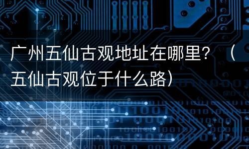 广州五仙古观地址在哪里？（五仙古观位于什么路）