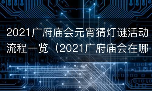 2021广府庙会元宵猜灯谜活动流程一览（2021广府庙会在哪里）