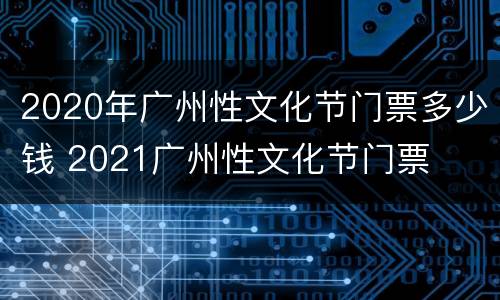 2020年广州性文化节门票多少钱 2021广州性文化节门票