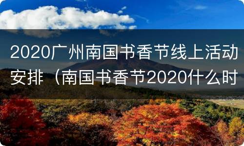 2020广州南国书香节线上活动安排（南国书香节2020什么时候举行）