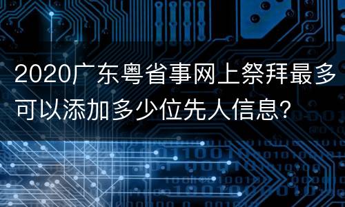 2020广东粤省事网上祭拜最多可以添加多少位先人信息？
