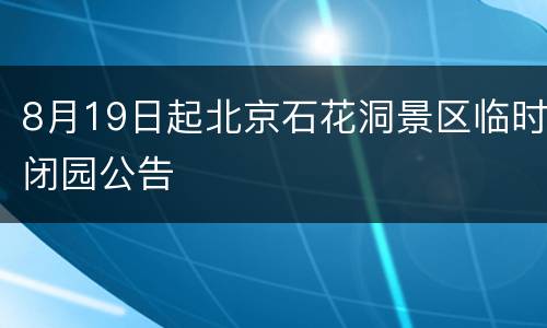 8月19日起北京石花洞景区临时闭园公告