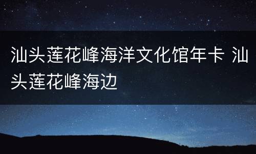 汕头莲花峰海洋文化馆年卡 汕头莲花峰海边