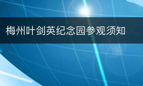 梅州叶剑英纪念园参观须知
