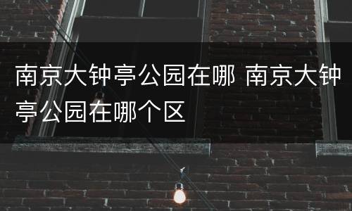 南京大钟亭公园在哪 南京大钟亭公园在哪个区