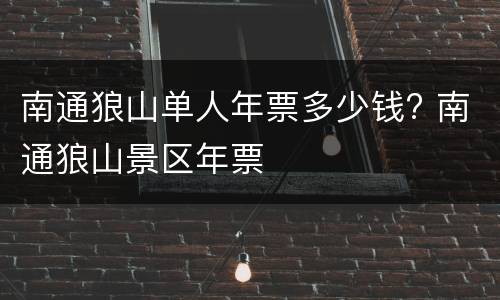 南通狼山单人年票多少钱? 南通狼山景区年票