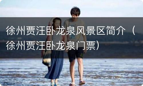 徐州贾汪卧龙泉风景区简介（徐州贾汪卧龙泉门票）
