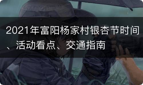 2021年富阳杨家村银杏节时间、活动看点、交通指南