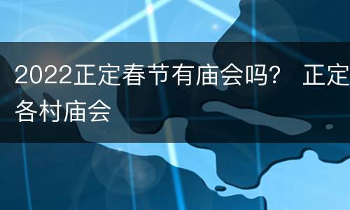 2022正定春节有庙会吗？ 正定各村庙会