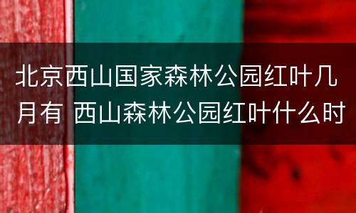 北京西山国家森林公园红叶几月有 西山森林公园红叶什么时候红