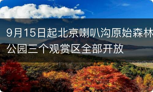 9月15日起北京喇叭沟原始森林公园三个观赏区全部开放