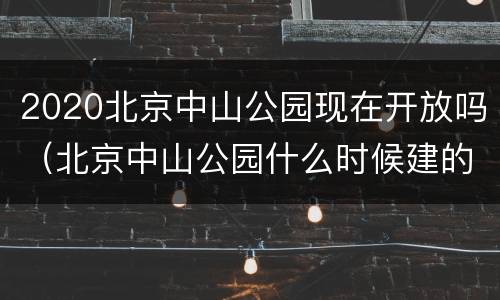 2020北京中山公园现在开放吗（北京中山公园什么时候建的）