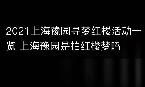 2021上海豫园寻梦红楼活动一览 上海豫园是拍红楼梦吗
