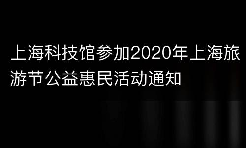 上海科技馆参加2020年上海旅游节公益惠民活动通知