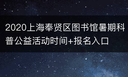 2020上海奉贤区图书馆暑期科普公益活动时间+报名入口