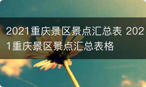 2021重庆景区景点汇总表 2021重庆景区景点汇总表格