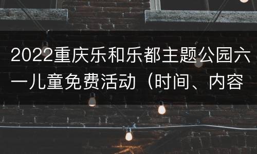 2022重庆乐和乐都主题公园六一儿童免费活动（时间、内容）