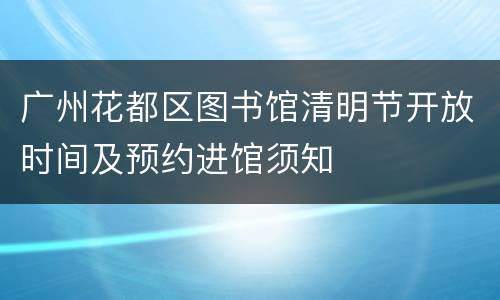 广州花都区图书馆清明节开放时间及预约进馆须知