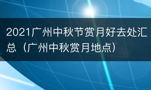 2021广州中秋节赏月好去处汇总（广州中秋赏月地点）