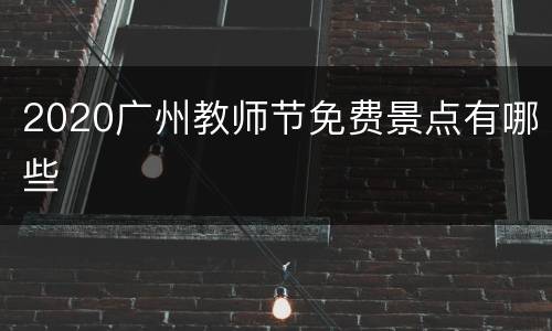 2020广州教师节免费景点有哪些