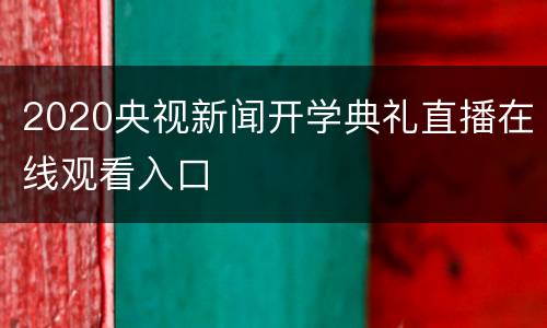 2020央视新闻开学典礼直播在线观看入口