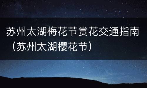 苏州太湖梅花节赏花交通指南（苏州太湖樱花节）
