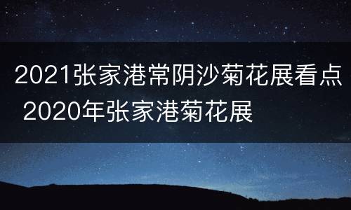 2021张家港常阴沙菊花展看点 2020年张家港菊花展