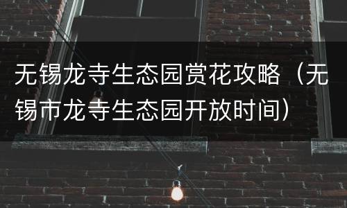 无锡龙寺生态园赏花攻略（无锡市龙寺生态园开放时间）