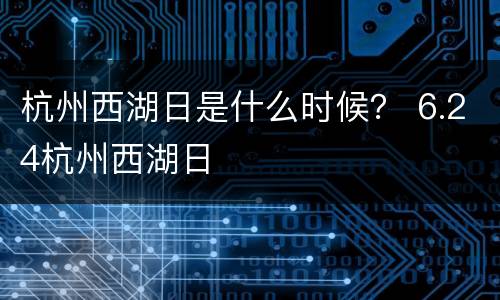 杭州西湖日是什么时候？ 6.24杭州西湖日
