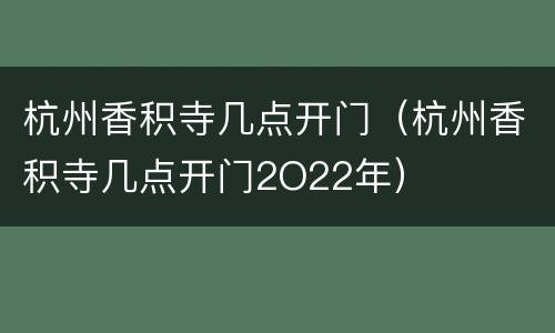 杭州香积寺几点开门（杭州香积寺几点开门2O22年）