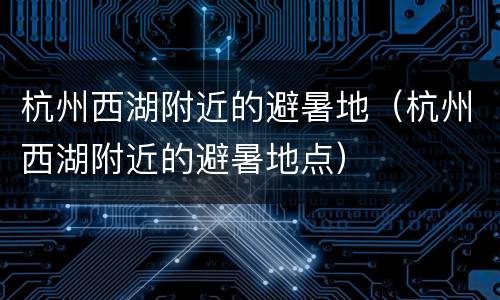 杭州西湖附近的避暑地（杭州西湖附近的避暑地点）