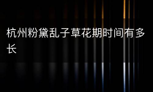 杭州粉黛乱子草花期时间有多长