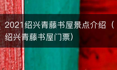 2021绍兴青藤书屋景点介绍（绍兴青藤书屋门票）