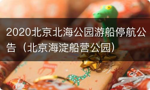 2020北京北海公园游船停航公告（北京海淀船营公园）