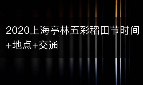 2020上海亭林五彩稻田节时间+地点+交通