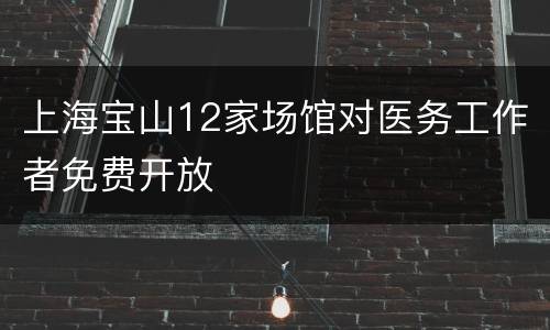 上海宝山12家场馆对医务工作者免费开放