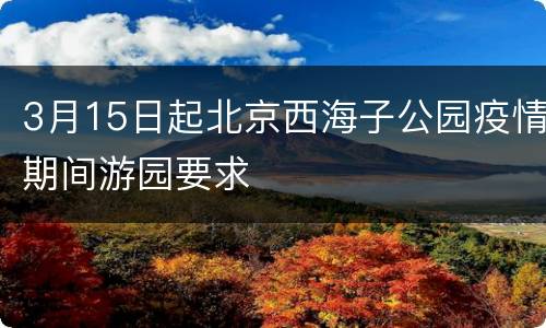 3月15日起北京西海子公园疫情期间游园要求
