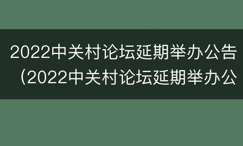 2022中关村论坛延期举办公告（2022中关村论坛延期举办公告会）