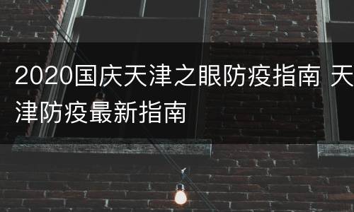 2020国庆天津之眼防疫指南 天津防疫最新指南